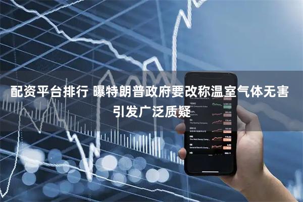 配资平台排行 曝特朗普政府要改称温室气体无害 引发广泛质疑