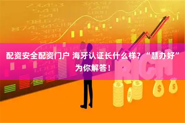 配资安全配资门户 海牙认证长什么样？“慧办好”为你解答！