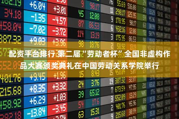配资平台排行 第二届“劳动者杯”全国非虚构作品大赛颁奖典礼在中国劳动关系学院举行