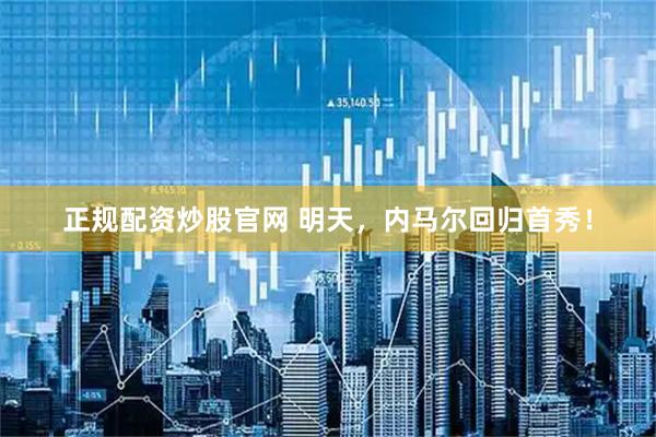 正规配资炒股官网 明天，内马尔回归首秀！