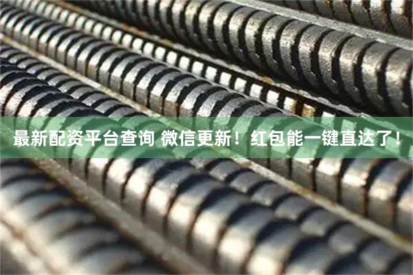 最新配资平台查询 微信更新！红包能一键直达了！