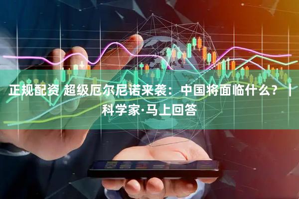 正规配资 超级厄尔尼诺来袭：中国将面临什么？｜科学家·马上回答